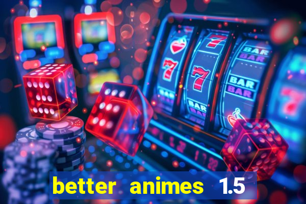 better animes 1.5 apk download